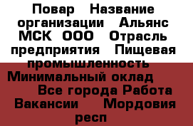 Повар › Название организации ­ Альянс-МСК, ООО › Отрасль предприятия ­ Пищевая промышленность › Минимальный оклад ­ 27 000 - Все города Работа » Вакансии   . Мордовия респ.